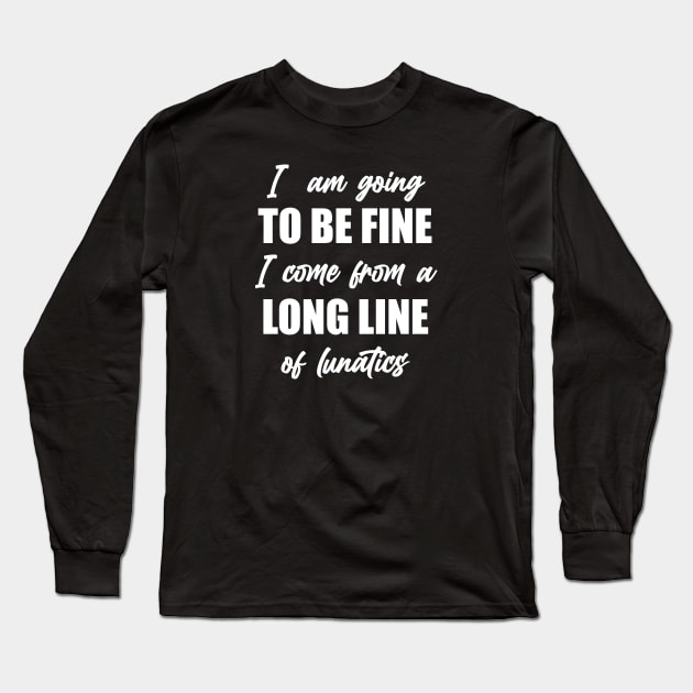 I"m Going to Be Fine, I Come From a Long Line of Lunatics Long Sleeve T-Shirt by TipsyCurator